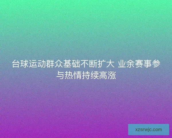 台球运动群众基础不断扩大 业余赛事参与热情持续高涨