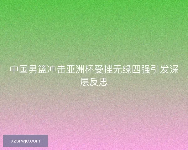 中国男篮冲击亚洲杯受挫无缘四强引发深层反思