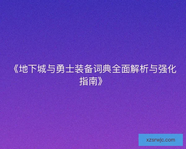 《地下城与勇士装备词典全面解析与强化指南》